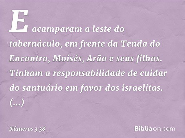 E acamparam a leste do tabernáculo, em frente da Tenda do Encontro, Moisés, Arão e seus filhos. Tinham a responsabilidade de cuidar do santuário em favor dos is