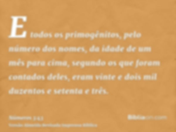 E todos os primogênitos, pelo número dos nomes, da idade de um mês para cima, segundo os que foram contados deles, eram vinte e dois mil duzentos e setenta e tr