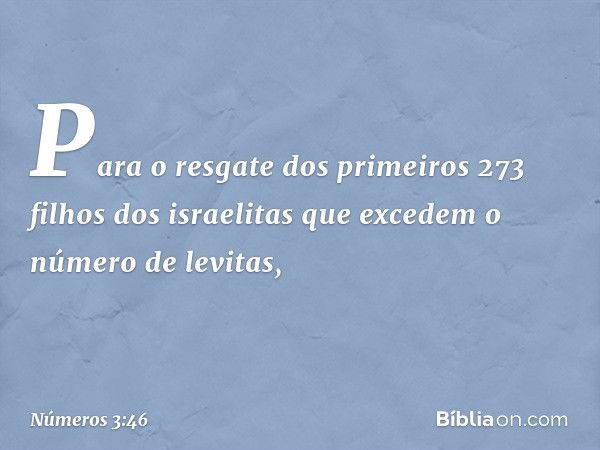 Para o resgate dos primeiros 273 filhos dos israelitas que excedem o número de levitas, -- Números 3:46