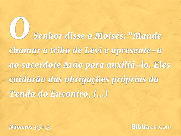 O Senhor disse a Moisés: "Mande chamar a tribo de Levi e apresente-a ao sacerdote Arão para auxiliá-lo. Eles cuidarão das obrigações próprias da Tenda do Encont