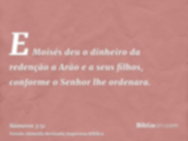 E Moisés deu o dinheiro da redenção a Arão e a seus filhos, conforme o Senhor lhe ordenara.