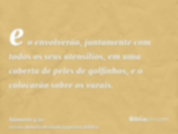 e o envolverão, juntamente com todos os seus utensílios, em uma coberta de peles de golfinhos, e o colocarão sobre os varais.