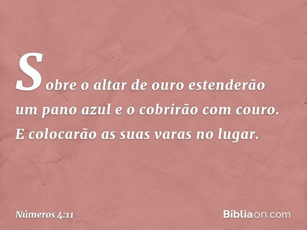 "Sobre o altar de ouro estenderão um pano azul e o cobrirão com couro. E colocarão as suas varas no lugar. -- Números 4:11