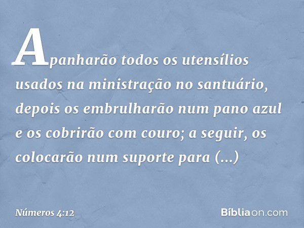 "Apanharão todos os utensílios usados na ministração no santuário, depois os embrulharão num pano azul e os cobrirão com couro; a seguir, os colocarão num supor