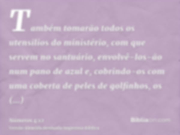 Também tomarão todos os utensilios do ministério, com que servem no santuário, envolvê-los-ão num pano de azul e, cobrindo-os com uma coberta de peles de golfin