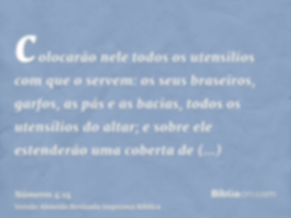 colocarão nele todos os utensilios com que o servem: os seus braseiros, garfos, as pás e as bacias, todos os utensílios do altar; e sobre ele estenderão uma cob