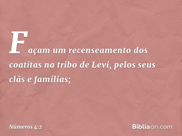 "Façam um recenseamento dos coatitas na tribo de Levi, pelos seus clãs e famílias; -- Números 4:2