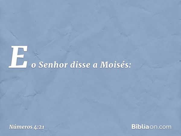 E o Senhor disse a Moisés: -- Números 4:21