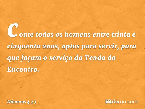 conte todos os homens entre trinta e cinquenta anos, aptos para servir, para que façam o serviço da Tenda do Encontro. -- Números 4:23