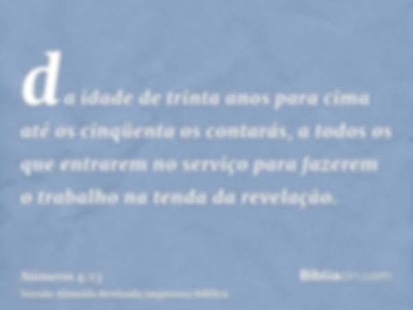 da idade de trinta anos para cima até os cinqüenta os contarás, a todos os que entrarem no serviço para fazerem o trabalho na tenda da revelação.