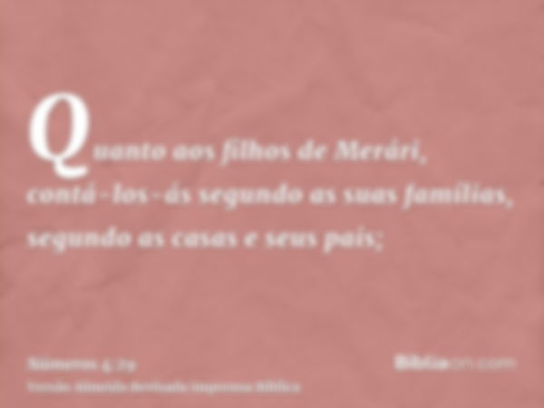 Quanto aos filhos de Merári, contá-los-ás segundo as suas famílias, segundo as casas e seus pais;