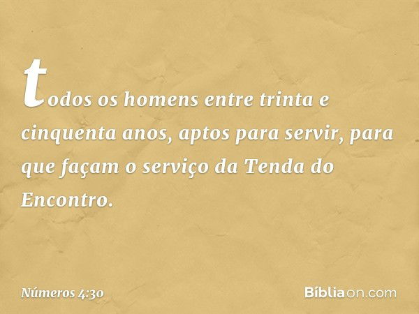 todos os homens entre trinta e cinquenta anos, aptos para servir, para que façam o serviço da Tenda do Encontro. -- Números 4:30