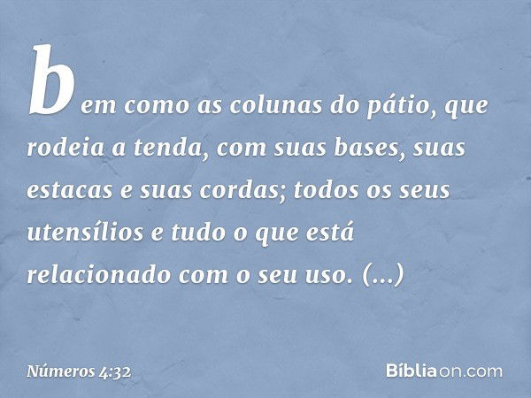 bem como as colunas do pátio, que rodeia a tenda, com suas bases, suas estacas e suas cordas; todos os seus utensílios e tudo o que está relacionado com o seu u