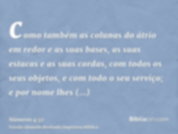 como também as colunas do átrio em redor e as suas bases, as suas estacas e as suas cordas, com todos os seus objetos, e com todo o seu serviço; e por nome lhes