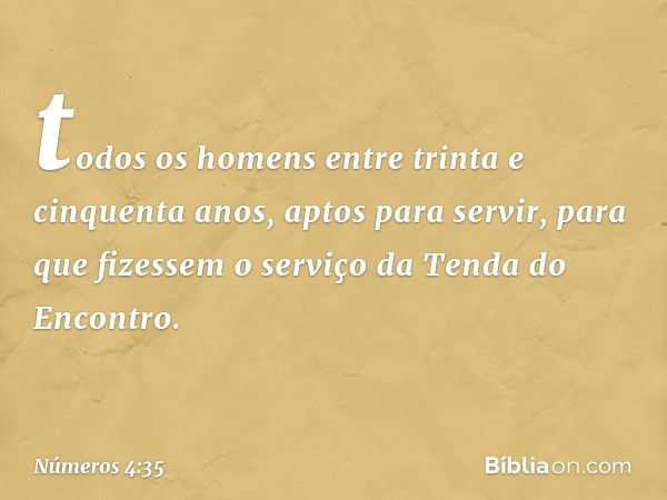 todos os homens entre trinta e cinquenta anos, aptos para servir, para que fizessem o serviço da Tenda do Encontro. -- Números 4:35