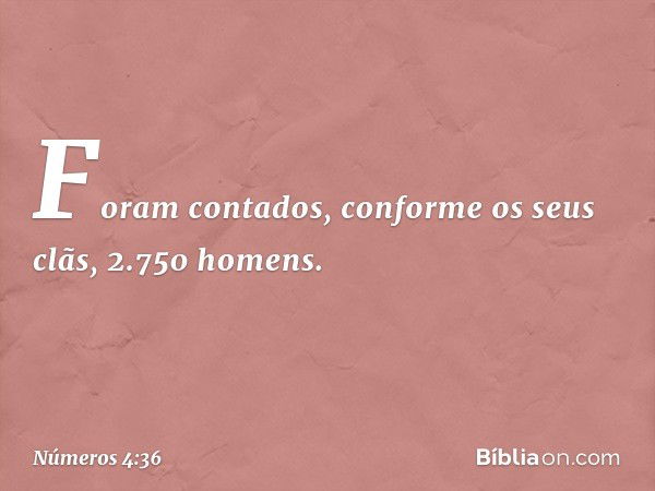 Foram contados, conforme os seus clãs, 2.750 homens. -- Números 4:36