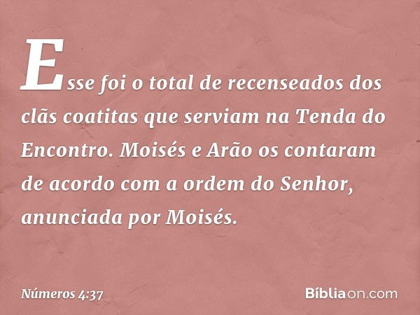 Esse foi o total de recenseados dos clãs coatitas que serviam na Tenda do Encontro. Moisés e Arão os contaram de acordo com a ordem do Senhor, anunciada por Moi