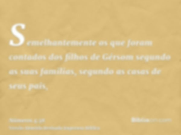 Semelhantemente os que foram contados dos filhos de Gérsom segundo as suas familias, segundo as casas de seus pais,