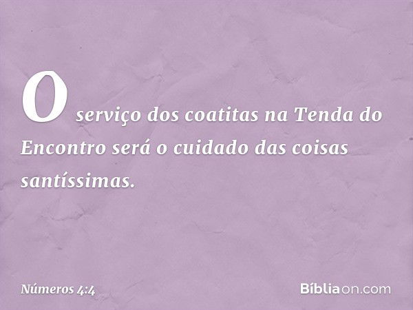 "O serviço dos coatitas na Tenda do Encontro será o cuidado das coisas santíssimas. -- Números 4:4