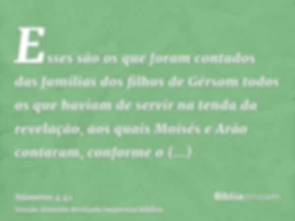 Esses são os que foram contados das famílias dos filhos de Gérsom todos os que haviam de servir na tenda da revelação, aos quais Moisés e Arão contaram, conform