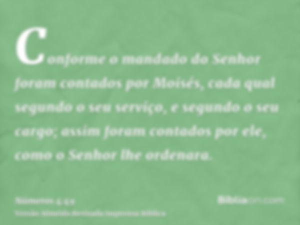 Conforme o mandado do Senhor foram contados por Moisés, cada qual segundo o seu serviço, e segundo o seu cargo; assim foram contados por ele, como o Senhor lhe 