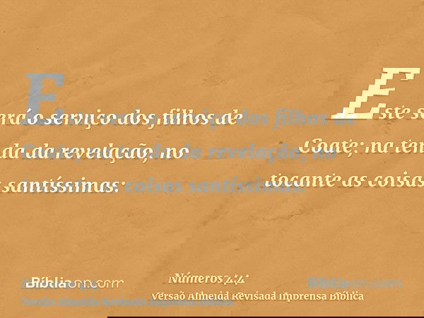 Este será o serviço dos filhos de Coate; na tenda da revelação, no tocante as coisas santíssimas: