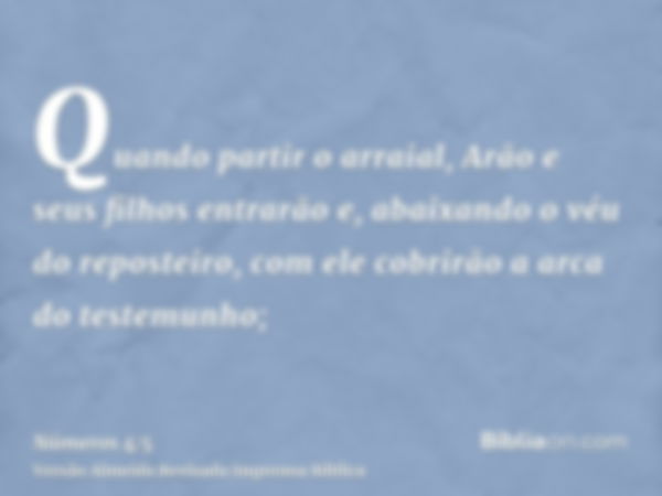 Quando partir o arraial, Arão e seus filhos entrarão e, abaixando o véu do reposteiro, com ele cobrirão a arca do testemunho;