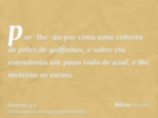 por-lhe-ão por cima uma coberta de peles de golfinhos, e sobre ela estenderão um pano todo de azul, e lhe meterão os varais.