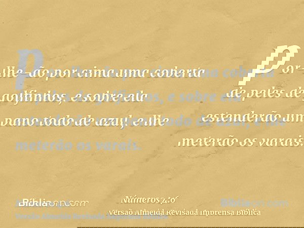 por-lhe-ão por cima uma coberta de peles de golfinhos, e sobre ela estenderão um pano todo de azul, e lhe meterão os varais.
