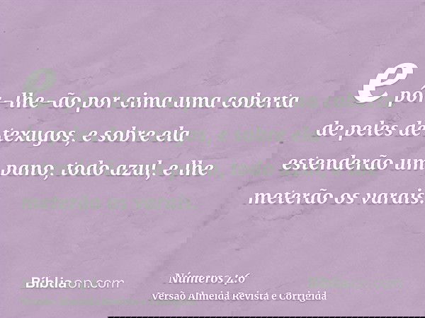 e pôr-lhe-ão por cima uma coberta de peles de texugos, e sobre ela estenderão um pano, todo azul, e lhe meterão os varais.