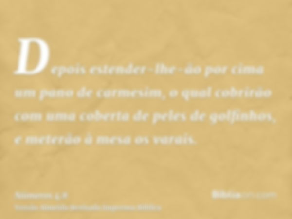 Depois estender-lhe-ão por cima um pano de carmesim, o qual cobrirão com uma coberta de peles de golfinhos, e meterão à mesa os varais.