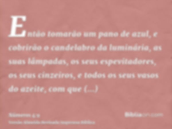 Então tomarão um pano de azul, e cobrirão o candelabro da luminária, as suas lâmpadas, os seus espevitadores, os seus cinzeiros, e todos os seus vasos do azeite