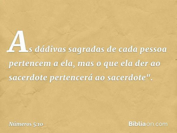 As dádivas sagradas de cada pessoa pertencem a ela, mas o que ela der ao sacerdote pertencerá ao sacerdote". -- Números 5:10