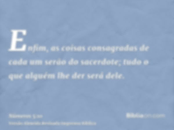 Enfim, as coisas consagradas de cada um serão do sacerdote; tudo o que alguém lhe der será dele.