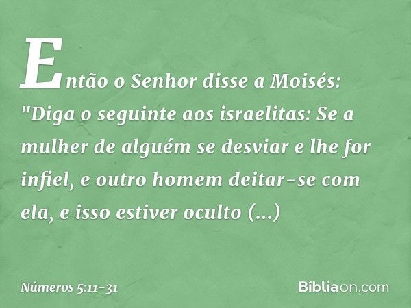 Então o Senhor disse a Moisés: "Diga o seguinte aos israelitas: Se a mulher de alguém se desviar e lhe for infiel, e outro homem deitar-se com ela, e isso estiv