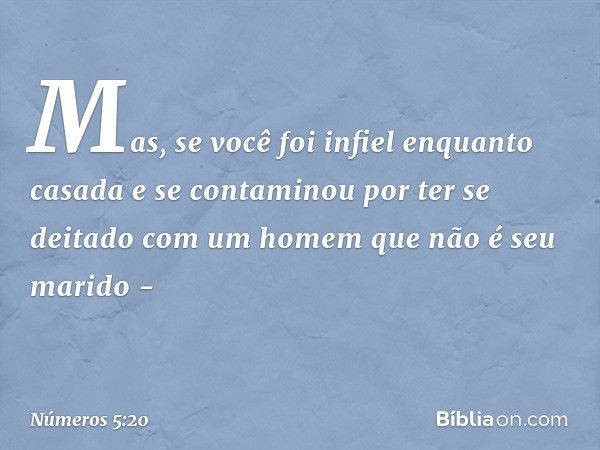 Mas, se você foi infiel enquanto casada e se contaminou por ter se deitado com um homem que não é seu marido - -- Números 5:20