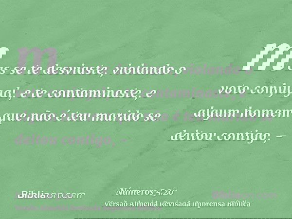 mas se te desviaste, violando o voto conjugal, e te contaminaste, e algum homem que não é teu marido se deitou contigo, -