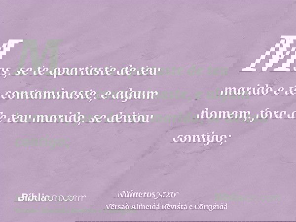 Mas, se te apartaste de teu marido e te contaminaste, e algum homem, fora de teu marido, se deitou contigo;