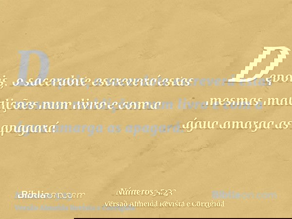 Depois, o sacerdote escreverá estas mesmas maldições num livro e com a água amarga as apagará.