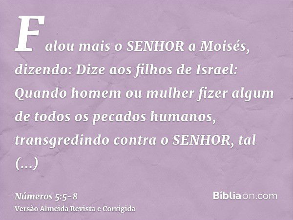 Falou mais o SENHOR a Moisés, dizendo:Dize aos filhos de Israel: Quando homem ou mulher fizer algum de todos os pecados humanos, transgredindo contra o SENHOR, 