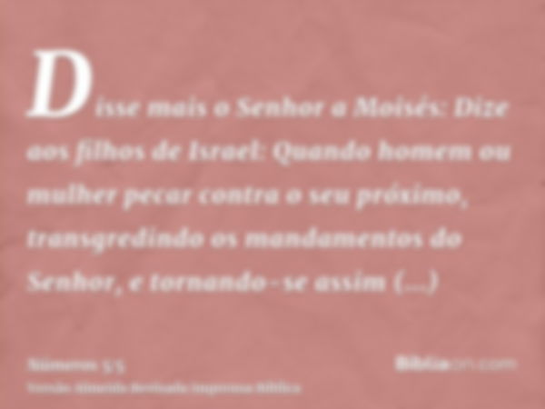 Disse mais o Senhor a Moisés: Dize aos filhos de Israel: Quando homem ou mulher pecar contra o seu próximo, transgredindo os mandamentos do Senhor, e tornando-s