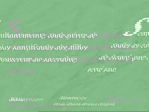Semelhantemente, toda oferta de todas as coisas santificadas dos filhos de Israel, que trouxerem ao sacerdote, será sua.