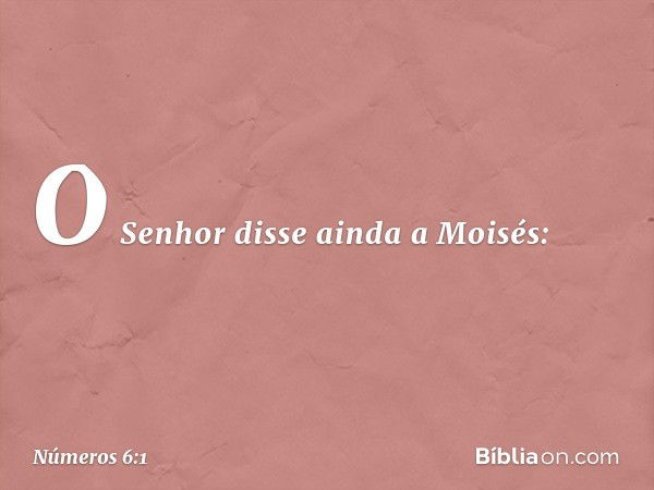 O Senhor disse ainda a Moisés: -- Números 6:1