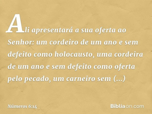 Ali apresentará a sua oferta ao Senhor: um cordeiro de um ano e sem defeito como holocausto, uma cordeira de um ano e sem defeito como oferta pelo pecado, um ca