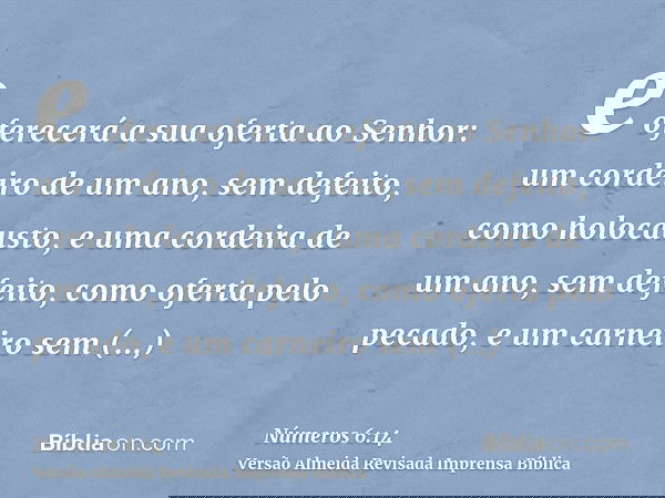 e oferecerá a sua oferta ao Senhor: um cordeiro de um ano, sem defeito, como holocausto, e uma cordeira de um ano, sem defeito, como oferta pelo pecado, e um ca