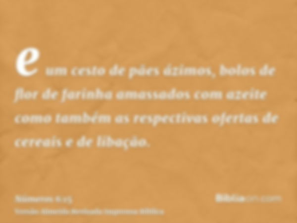 e um cesto de pães ázimos, bolos de flor de farinha amassados com azeite como também as respectivas ofertas de cereais e de libação.