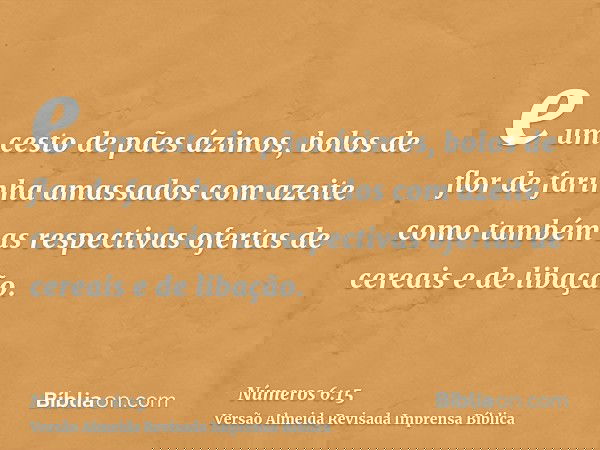 e um cesto de pães ázimos, bolos de flor de farinha amassados com azeite como também as respectivas ofertas de cereais e de libação.