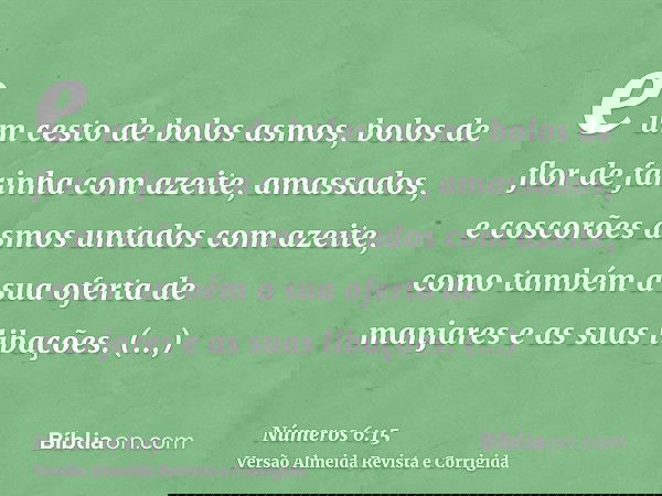e um cesto de bolos asmos, bolos de flor de farinha com azeite, amassados, e coscorões asmos untados com azeite, como também a sua oferta de manjares e as suas 