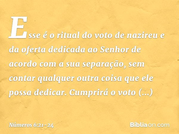 "Esse é o ritual do voto de nazireu e da oferta dedicada ao Senhor de acordo com a sua separação, sem contar qualquer outra coisa que ele possa dedicar. Cumprir