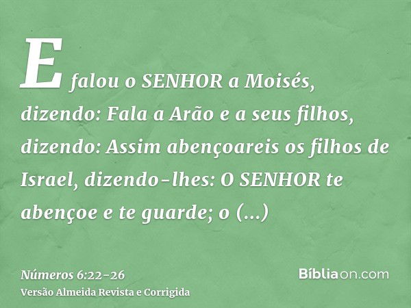 E falou o SENHOR a Moisés, dizendo:Fala a Arão e a seus filhos, dizendo: Assim abençoareis os filhos de Israel, dizendo-lhes:O SENHOR te abençoe e te guarde;o S